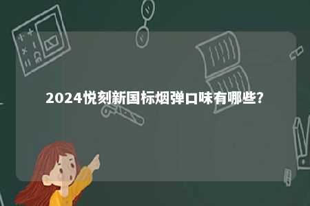 2024悦刻新国标烟弹口味有哪些
？ 